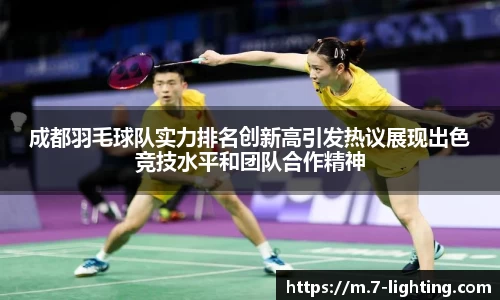 成都羽毛球队实力排名创新高引发热议展现出色竞技水平和团队合作精神