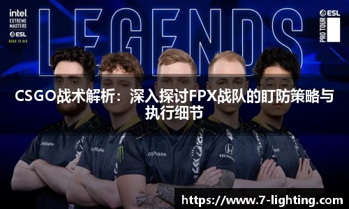 CSGO战术解析：深入探讨FPX战队的盯防策略与执行细节