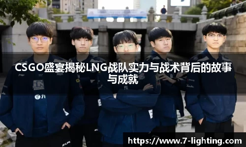 CSGO盛宴揭秘LNG战队实力与战术背后的故事与成就