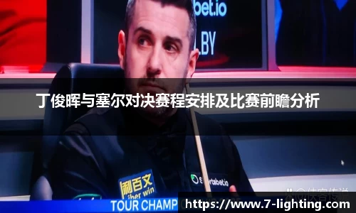 丁俊晖与塞尔对决赛程安排及比赛前瞻分析