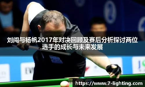 刘闯与杨帆2017年对决回顾及赛后分析探讨两位选手的成长与未来发展