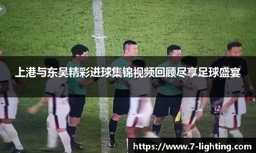 上港与东吴精彩进球集锦视频回顾尽享足球盛宴