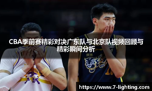 CBA季前赛精彩对决广东队与北京队视频回顾与精彩瞬间分析