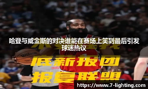 哈登与威金斯的对决谁能在赛场上笑到最后引发球迷热议