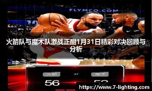 火箭队与魔术队激战正酣1月31日精彩对决回顾与分析