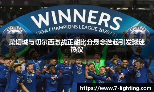菜切城与切尔西激战正酣比分悬念迭起引发球迷热议