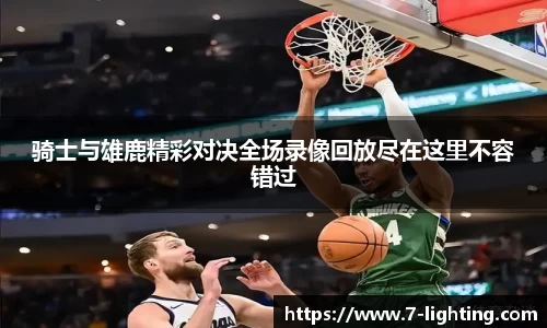 骑士与雄鹿精彩对决全场录像回放尽在这里不容错过